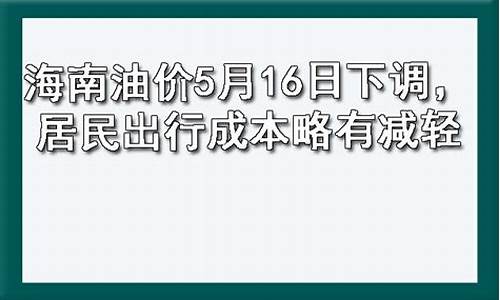 海南油价5月16日下调通知_海南油价5月16日下调通知最新