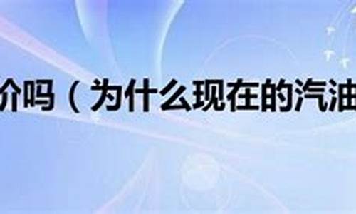 汽油价格还会降价吗现在怎么样了_汽油价格还会降价吗现在怎么样